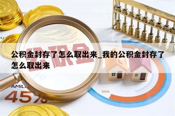 公积金封存了怎么取出来_我的公积金封存了怎么取出来